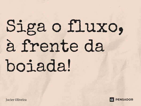 ⁠Siga o fluxo, à frente da boiada!... Frase de Jucier Oliveira.