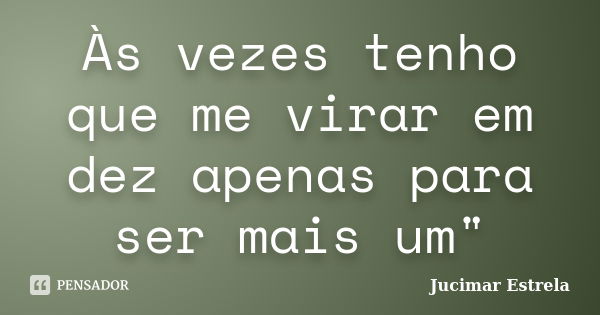 Às vezes tenho que me virar em dez apenas para ser mais um"... Frase de Jucimar Estrela.