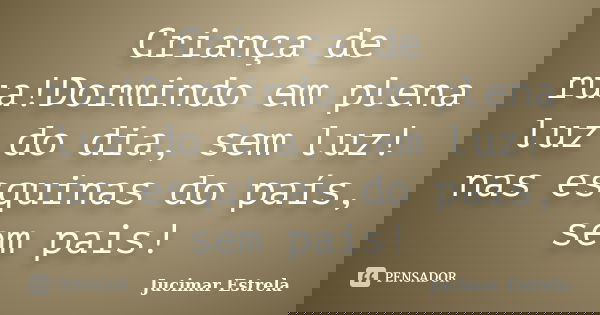 Criança de rua!Dormindo em plena luz do dia, sem luz! nas esquinas do país, sem pais!... Frase de Jucimar Estrela.