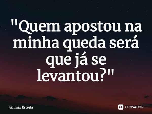 ⁠"Quem apostou na minha queda será que já se levantou?"... Frase de Jucimar Estrela.