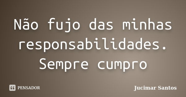 Não fujo das minhas responsabilidades. Sempre cumpro... Frase de Jucimar Santos.