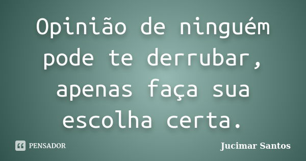 Opinião de ninguém pode te derrubar, apenas faça sua escolha certa.... Frase de Jucimar Santos.