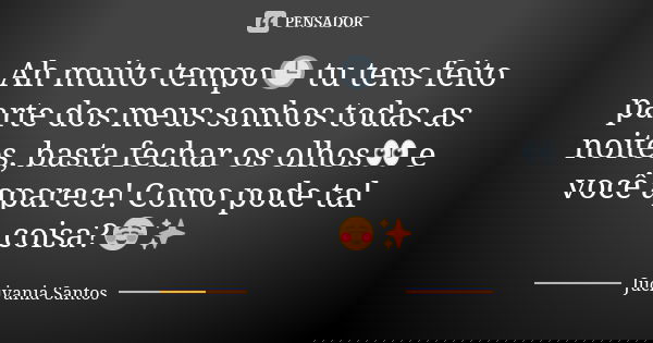 Ah muito tempo🕒 tu tens feito parte dos meus sonhos todas as noites, basta fechar os olhos👀 e você aparece! Como pode tal coisa?☺✨... Frase de Jucivania Santos.