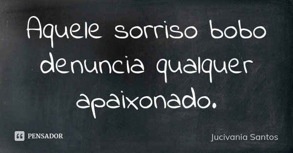 Aquele sorriso bobo denuncia qualquer apaixonado.... Frase de Jucivania Santos.