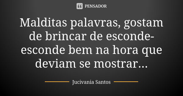 Malditas palavras, gostam de brincar de esconde-esconde bem na hora que deviam se mostrar...... Frase de Jucivania Santos.