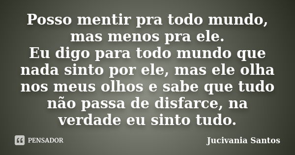 Posso mentir pra todo mundo, mas menos pra ele. Eu digo para todo mundo que nada sinto por ele, mas ele olha nos meus olhos e sabe que tudo não passa de disfarc... Frase de Jucivania Santos.