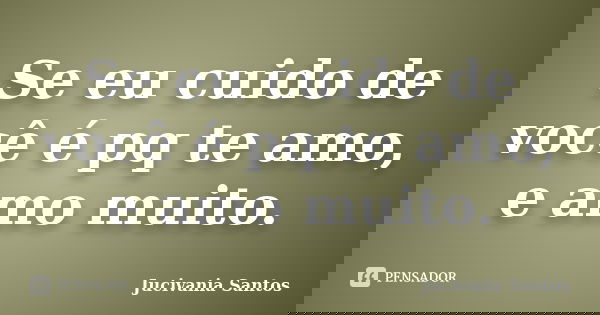 Se eu cuido de você é pq te amo, e amo muito.... Frase de Jucivania Santos.