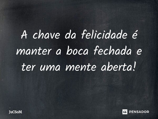 ⁠A chave da felicidade é manter a boca fechada e ter uma mente aberta!... Frase de JuCSoM.