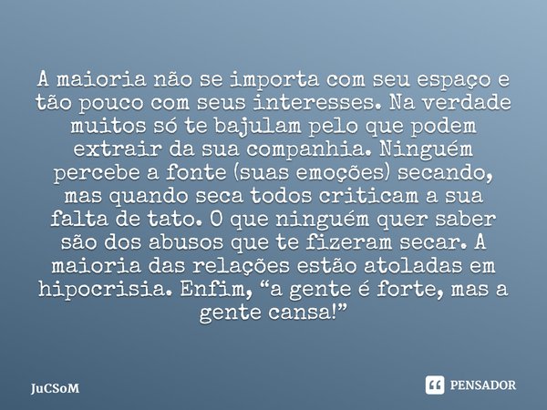 ⁠A maioria não se importa com seu espaço e tão pouco com seus interesses. Na verdade muitos só te bajulam pelo que podem extrair da sua companhia. Ninguém perce... Frase de JuCSoM.