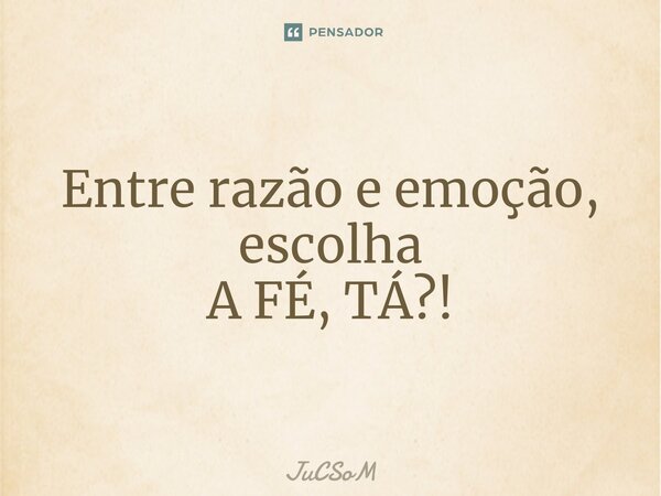 ⁠Entre razão e emoção, escolha A FÉ, TÁ?!... Frase de JuCSoM.