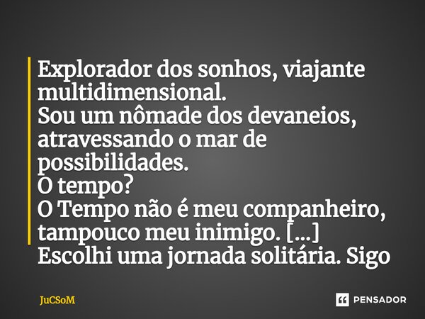 ⁠Explorador dos sonhos, viajante multidimensional. Sou um nômade dos devaneios, atravessando o mar de possibilidades. O tempo? O Tempo não é meu companheiro, ta... Frase de JuCSoM.