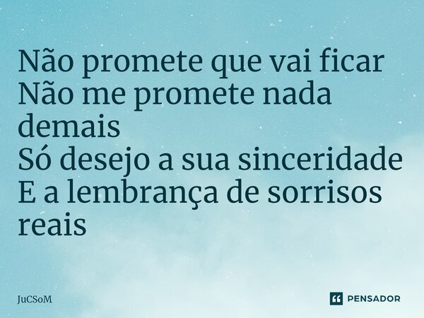 Não promete que vai ficar Não me promete nada demais Só desejo a sua sinceridade E a lembrança de sorrisos reais⁠... Frase de JuCSoM.