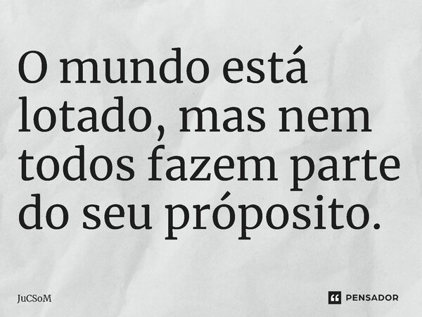 ⁠O mundo está lotado, mas nem todos fazem parte do seu propósito.... Frase de JuCSoM.