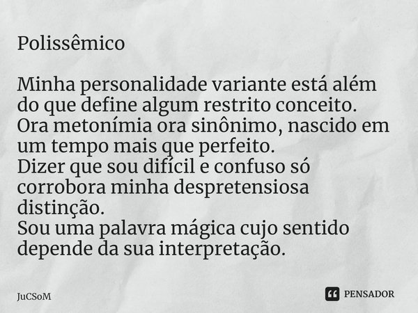 ⁠Polissêmico Minha personalidade variante está além do que define algum restrito conceito. Ora metonímia ora sinônimo, nascido em um tempo mais que perfeito. Di... Frase de JuCSoM.