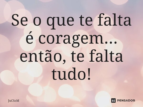 ⁠Se o que te falta é coragem... então, te falta tudo!... Frase de JuCSoM.