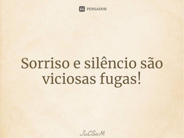 ⁠Sorriso e silêncio são viciosas fugas!... Frase de JuCSoM.