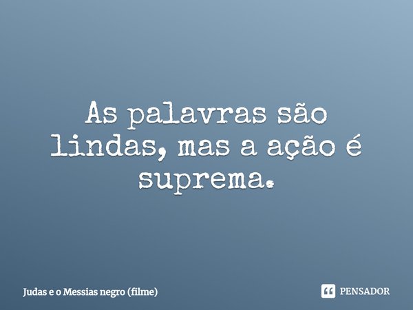 ⁠As palavras são lindas, mas a ação é suprema.... Frase de Judas e o Messias Negro (filme).