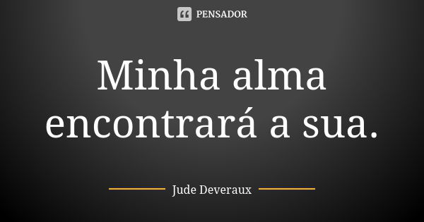 Minha alma encontrará a sua.... Frase de Jude Deveraux.