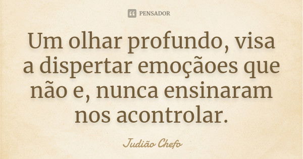 Um olhar profundo, visa a dispertar emoçãoes que não e, nunca ensinaram nos acontrolar.... Frase de Judião Chefo.