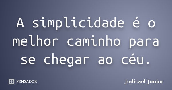 A simplicidade é o melhor caminho para se chegar ao céu.... Frase de Judicael Junior.