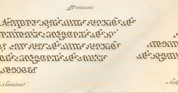 Sempre seja uma versão de primeira categoria de si mesmo, em vez de uma versão de segunda categoria de outra pessoa.... Frase de Judy Garland.