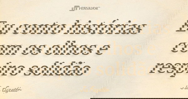 Eu conto histórias com os olhos e respiro solidão... Frase de Ju Fuzetto.