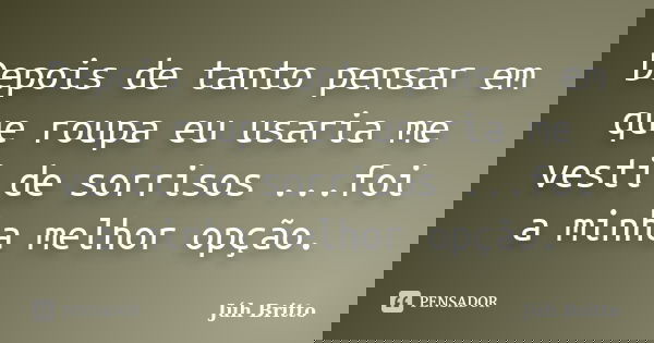 Depois de tanto pensar em que roupa eu usaria me vesti de sorrisos ...foi a minha melhor opção.... Frase de Júh Britto.