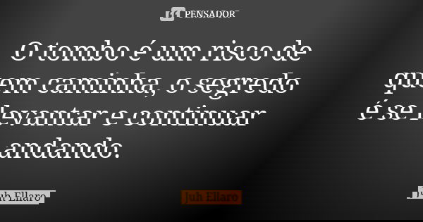 O tombo é um risco de quem caminha, o segredo é se levantar e continuar andando.... Frase de Juh Ellaro.