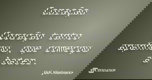Coração Coração tanto apanhou, que começou a bater.... Frase de Juh Fontoura.