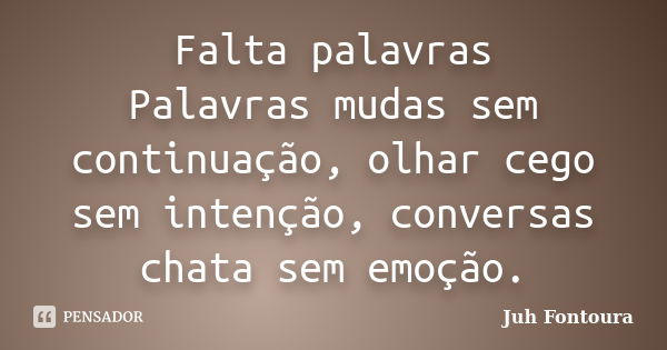 Falta palavras Palavras mudas sem continuação, olhar cego sem intenção, conversas chata sem emoção.... Frase de Juh Fontoura.