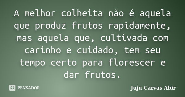 A melhor colheita não é aquela que produz frutos rapidamente, mas aquela que, cultivada com carinho e cuidado, tem seu tempo certo para florescer e dar frutos.... Frase de Juju Carvas Abir.