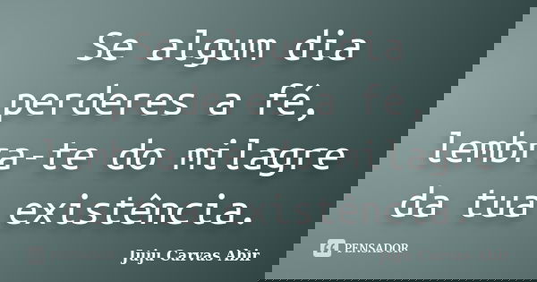 Se algum dia perderes a fé, lembra-te do milagre da tua existência.... Frase de Juju Carvas Abir.
