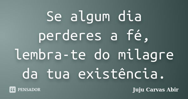 Se algum dia perderes a fé, lembra-te do milagre da tua existência.... Frase de Juju Carvas Abir.