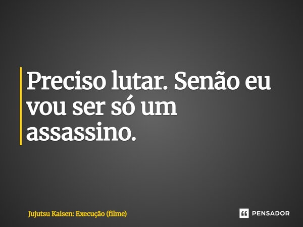 ⁠Preciso lutar. Senão eu vou ser só um assassino.... Frase de Jujutsu Kaisen: Execução (filme).