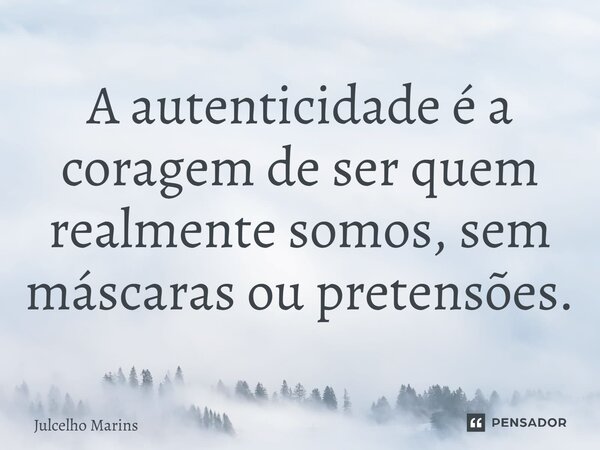 ⁠A autenticidade é a coragem de ser quem realmente somos, sem máscaras ou pretensões.... Frase de Julcelho Marins.