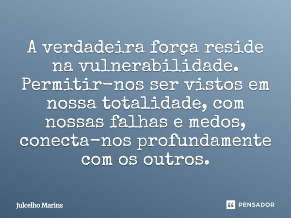 ⁠A verdadeira força reside na vulnerabilidade. Permitir-nos ser vistos em nossa totalidade, com nossas falhas e medos, conecta-nos profundamente com os outros.... Frase de Julcelho Marins.