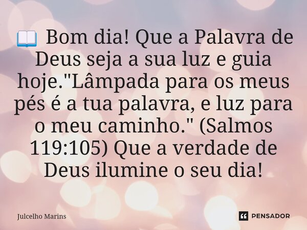 ⁠📖 Bom dia! Que a Palavra de Deus seja a sua luz e guia hoje. "Lâmpada para os meus pés é a tua palavra, e luz para o meu caminho." (Salmos 119:105) Q... Frase de Julcelho Marins.