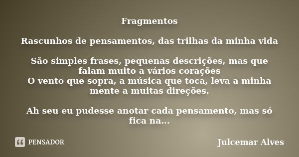 Fragmentos Rascunhos de pensamentos, das trilhas da minha vida São simples frases, pequenas descrições, mas que falam muito a vários corações O vento que sopra,... Frase de Julcemar Alves.