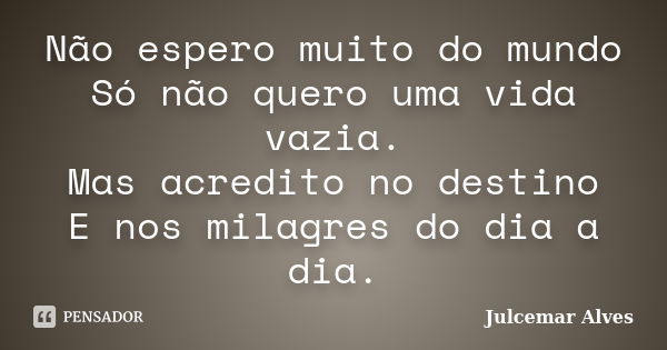 Não espero muito do mundo Só não quero uma vida vazia. Mas acredito no destino E nos milagres do dia a dia.... Frase de Julcemar alves.