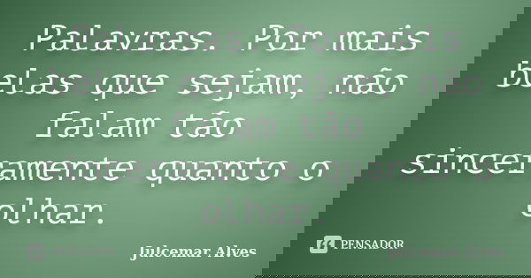 Palavras. Por mais belas que sejam, não falam tão sinceramente quanto o olhar.... Frase de Julcemar Alves.