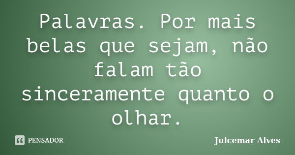 Palavras. Por mais belas que sejam, não falam tão sinceramente quanto o olhar.... Frase de Julcemar Alves.