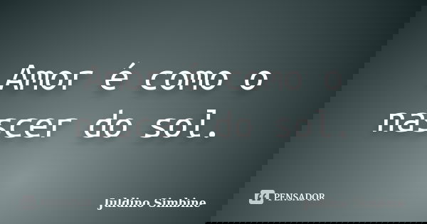 Amor é como o nascer do sol.... Frase de Juldino Simbine.
