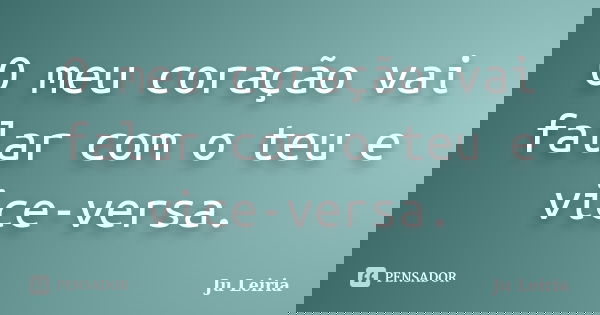 O meu coração vai falar com o teu e vice-versa.... Frase de Ju Leiria.
