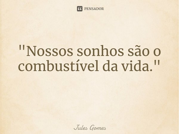 "Nossos sonhos são o combustível da vida." ⁠... Frase de JULES Gomes.