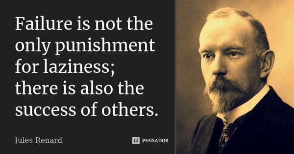 Failure is not the only punishment for laziness; there is also the success of others.... Frase de Jules Renard.