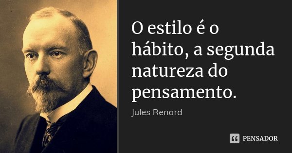 O estilo é o hábito, a segunda natureza do pensamento.... Frase de Jules Renard.
