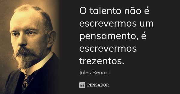 O talento não é escrevermos um pensamento, é escrevermos trezentos.... Frase de Jules Renard.