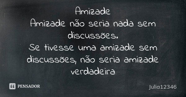 Amizade Amizade não seria nada sem discussões. Se tivesse uma amizade sem discussões, não seria amizade verdadeira... Frase de Julia12346.