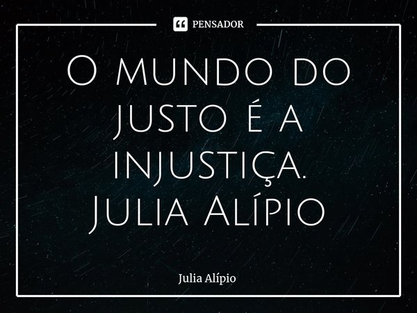 ⁠O mundo do justo é a injustiça.
Julia Alípio... Frase de Júlia Alípio.