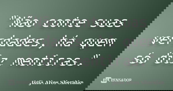 "Não conte suas verdades, há quem só diz mentiras."... Frase de Julia Alves Sheridan.